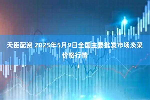 天臣配资 2025年5月9日全国主要批发市场淡菜价格行情