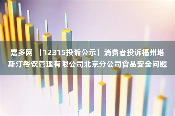 嘉多网 【12315投诉公示】消费者投诉福州塔斯汀餐饮管理有限公司北京分公司食品安全问题