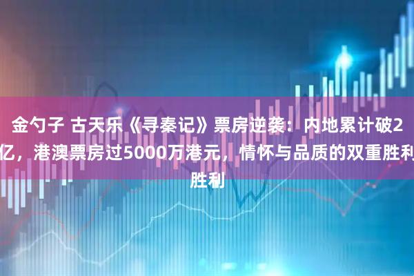 金勺子 古天乐《寻秦记》票房逆袭:内地累计破2亿,港澳票房过5000万港元,情怀与品质的双重胜利