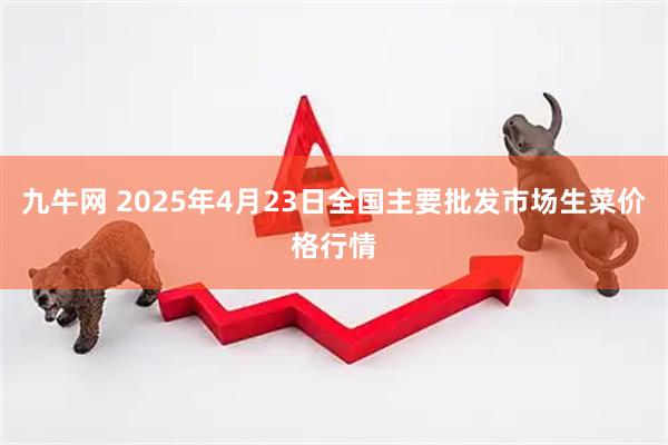 九牛网 2025年4月23日全国主要批发市场生菜价格行情