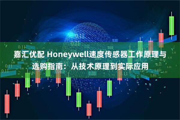 嘉汇优配 Honeywell速度传感器工作原理与选购指南：从技术原理到实际应用