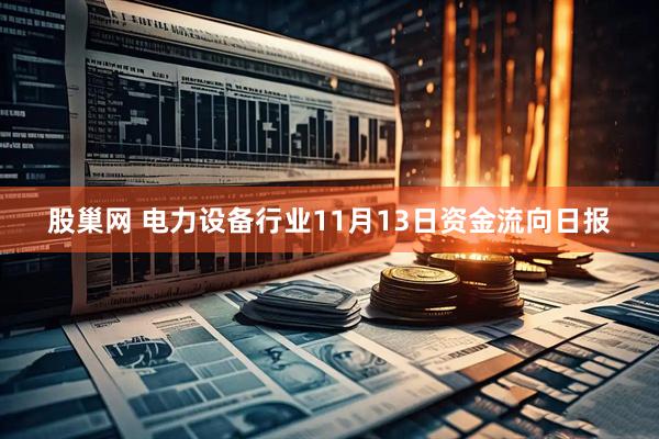 股巢网 电力设备行业11月13日资金流向日报