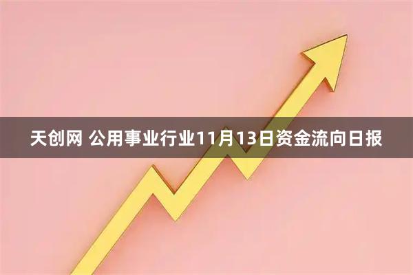 天创网 公用事业行业11月13日资金流向日报