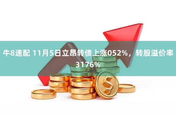 牛8速配 11月5日立昂转债上涨052%，转股溢价率3176%