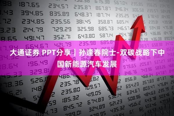 大通证券 PPT分享｜孙逢春院士-双碳战略下中国新能源汽车发展