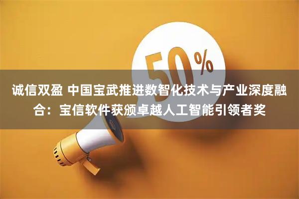诚信双盈 中国宝武推进数智化技术与产业深度融合:宝信软件获颁卓越人工智能引领者奖
